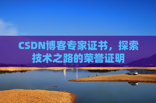 CSDN博客专家证书,探索技术之路的荣誉证明 CSDN博客专家证书,探索技术之路的荣誉证明